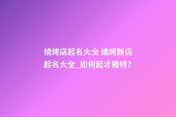 燒烤店起名大全 燒烤飯店起名大全_如何起才獨特？